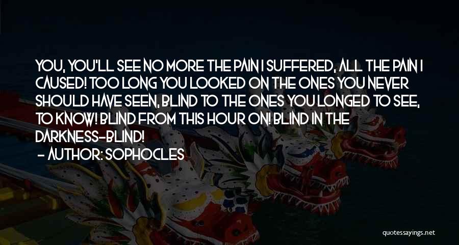 Sophocles Quotes: You, You'll See No More The Pain I Suffered, All The Pain I Caused! Too Long You Looked On The