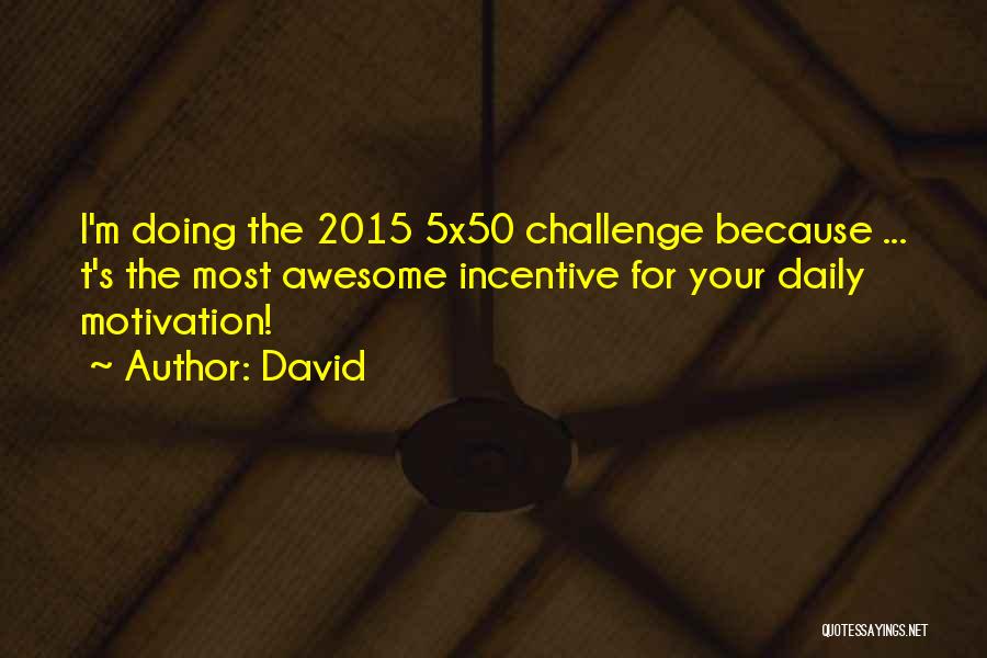 David Quotes: I'm Doing The 2015 5x50 Challenge Because ... T's The Most Awesome Incentive For Your Daily Motivation!