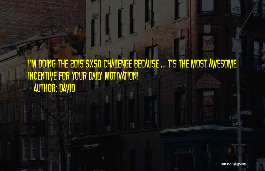 David Quotes: I'm Doing The 2015 5x50 Challenge Because ... T's The Most Awesome Incentive For Your Daily Motivation!