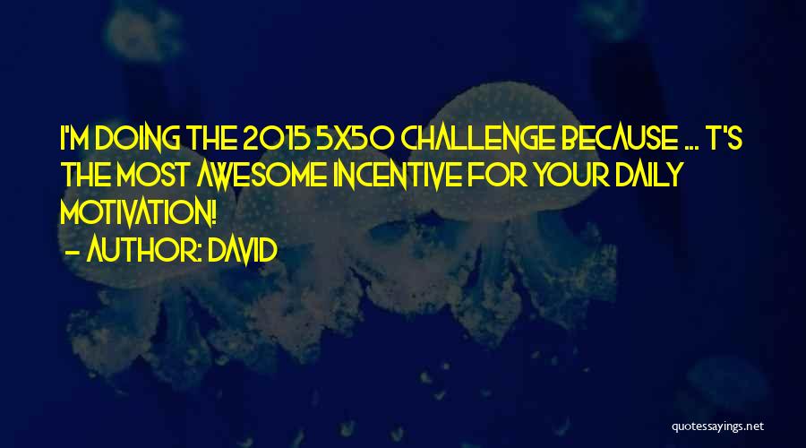 David Quotes: I'm Doing The 2015 5x50 Challenge Because ... T's The Most Awesome Incentive For Your Daily Motivation!