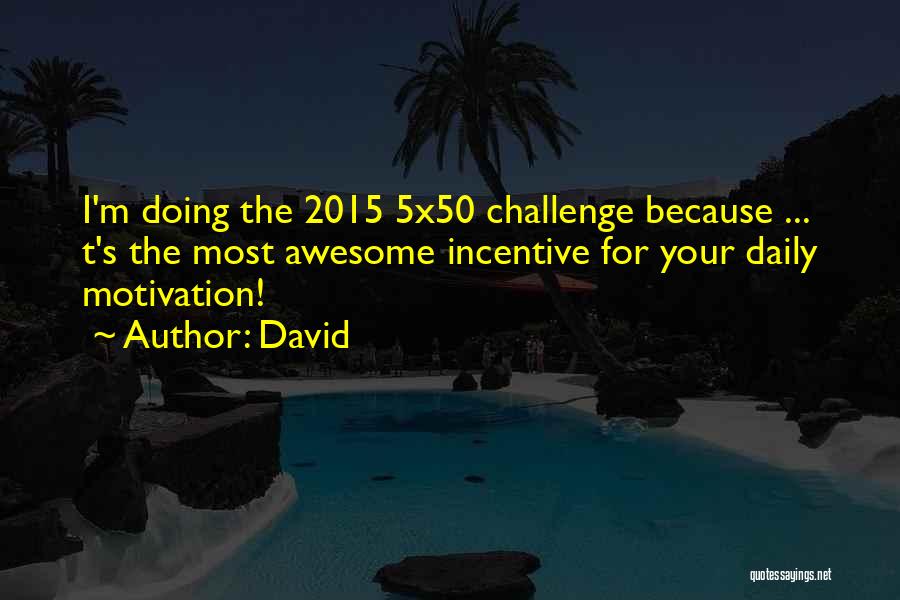 David Quotes: I'm Doing The 2015 5x50 Challenge Because ... T's The Most Awesome Incentive For Your Daily Motivation!