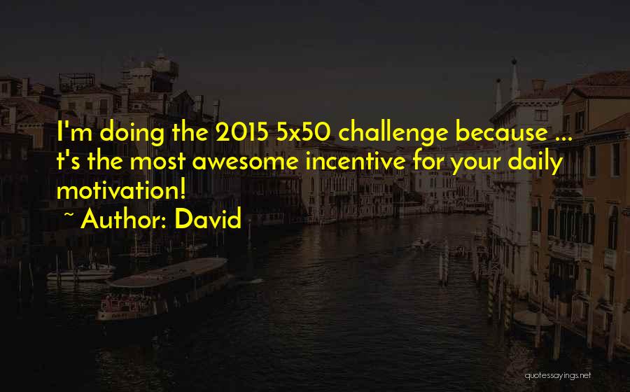 David Quotes: I'm Doing The 2015 5x50 Challenge Because ... T's The Most Awesome Incentive For Your Daily Motivation!