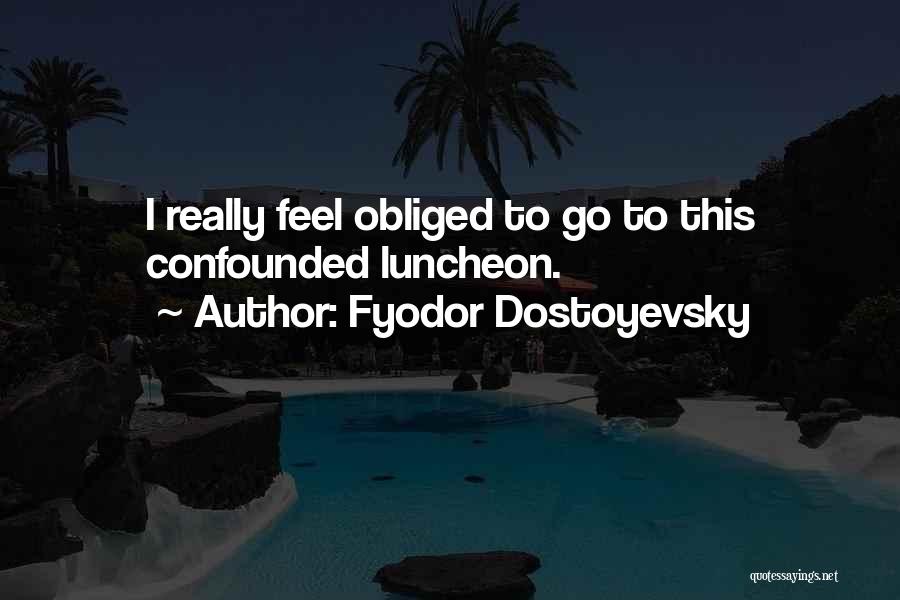 Fyodor Dostoyevsky Quotes: I Really Feel Obliged To Go To This Confounded Luncheon.