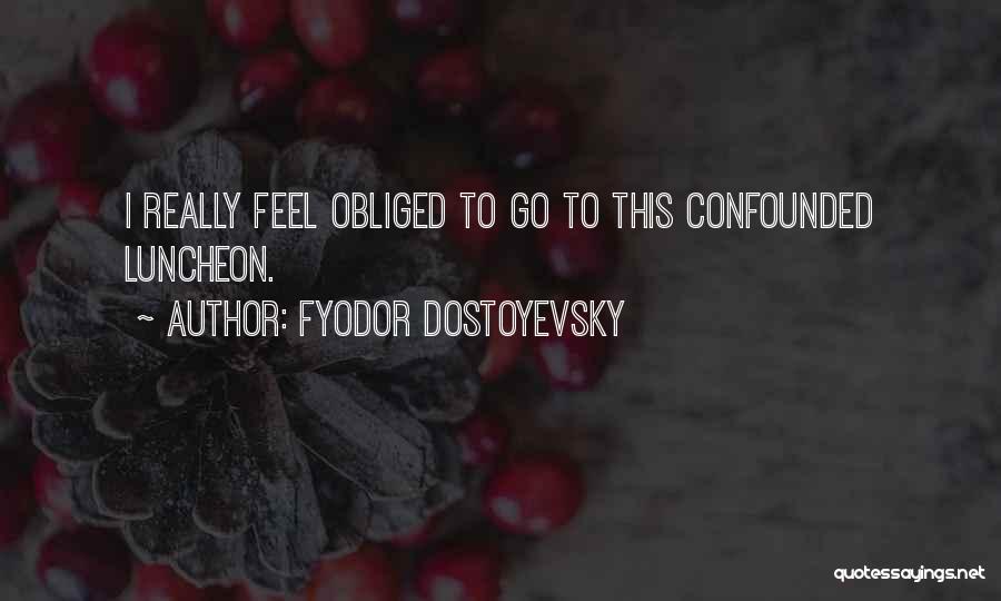 Fyodor Dostoyevsky Quotes: I Really Feel Obliged To Go To This Confounded Luncheon.
