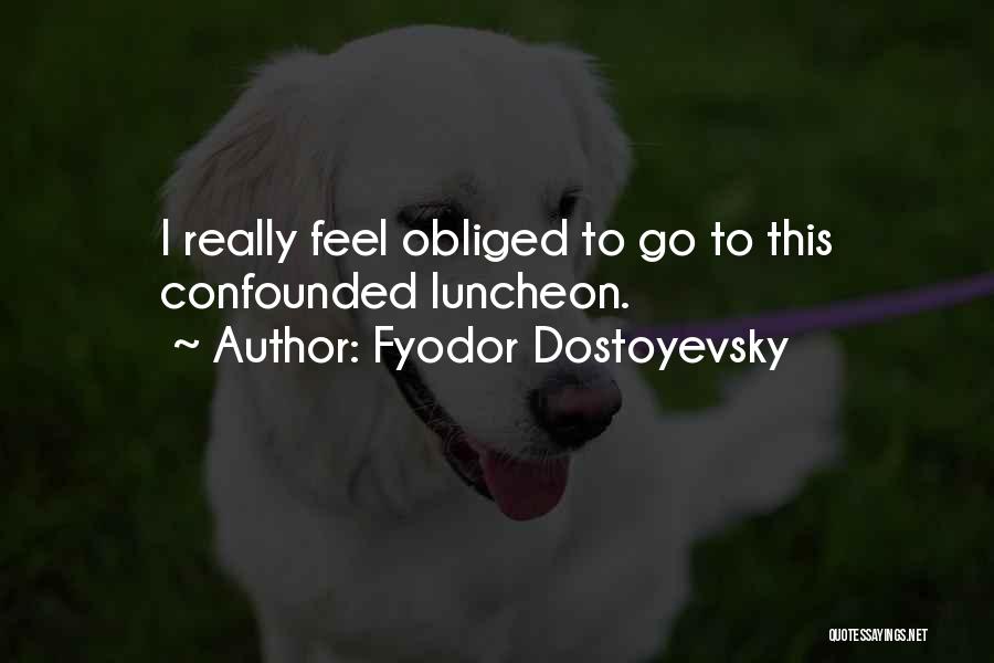 Fyodor Dostoyevsky Quotes: I Really Feel Obliged To Go To This Confounded Luncheon.