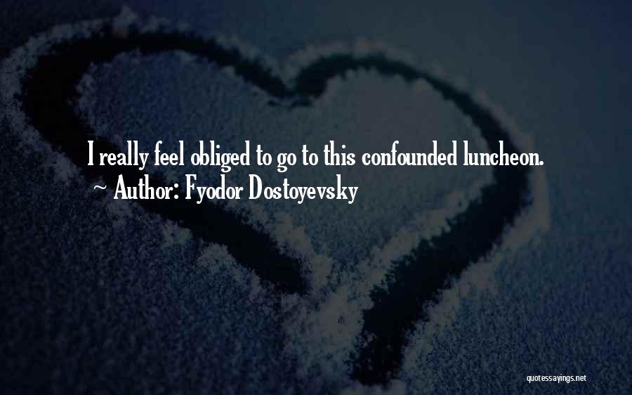 Fyodor Dostoyevsky Quotes: I Really Feel Obliged To Go To This Confounded Luncheon.