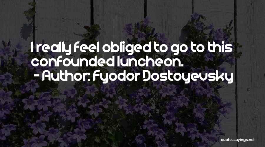 Fyodor Dostoyevsky Quotes: I Really Feel Obliged To Go To This Confounded Luncheon.