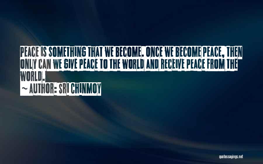 Sri Chinmoy Quotes: Peace Is Something That We Become. Once We Become Peace, Then Only Can We Give Peace To The World And