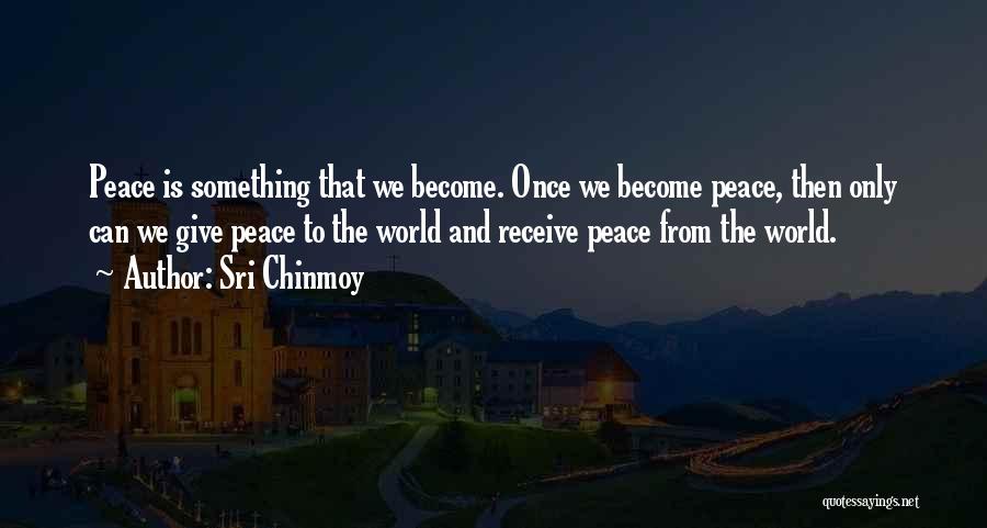 Sri Chinmoy Quotes: Peace Is Something That We Become. Once We Become Peace, Then Only Can We Give Peace To The World And