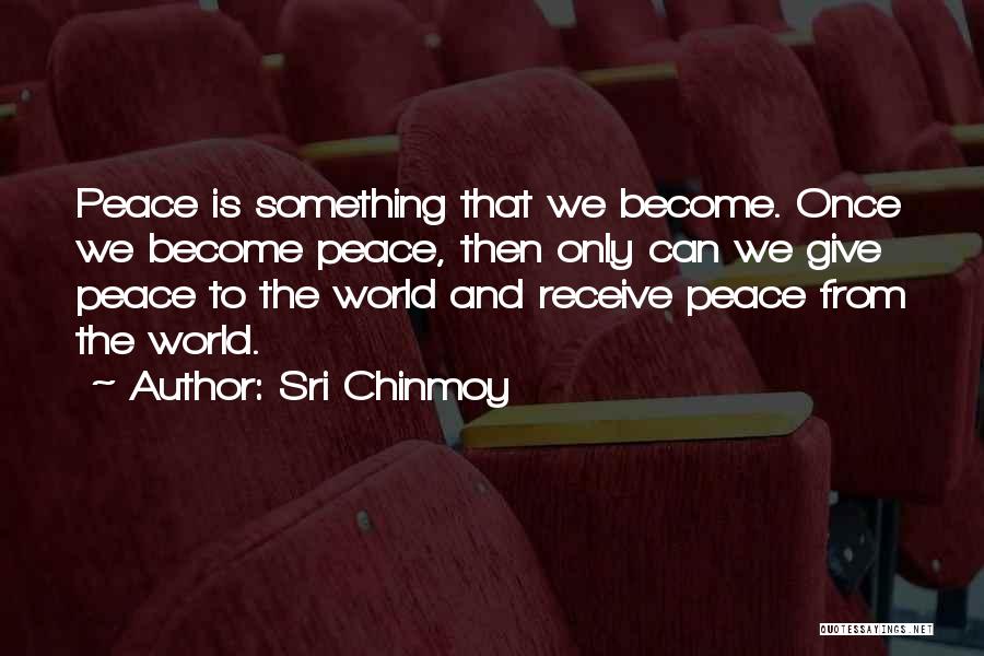 Sri Chinmoy Quotes: Peace Is Something That We Become. Once We Become Peace, Then Only Can We Give Peace To The World And