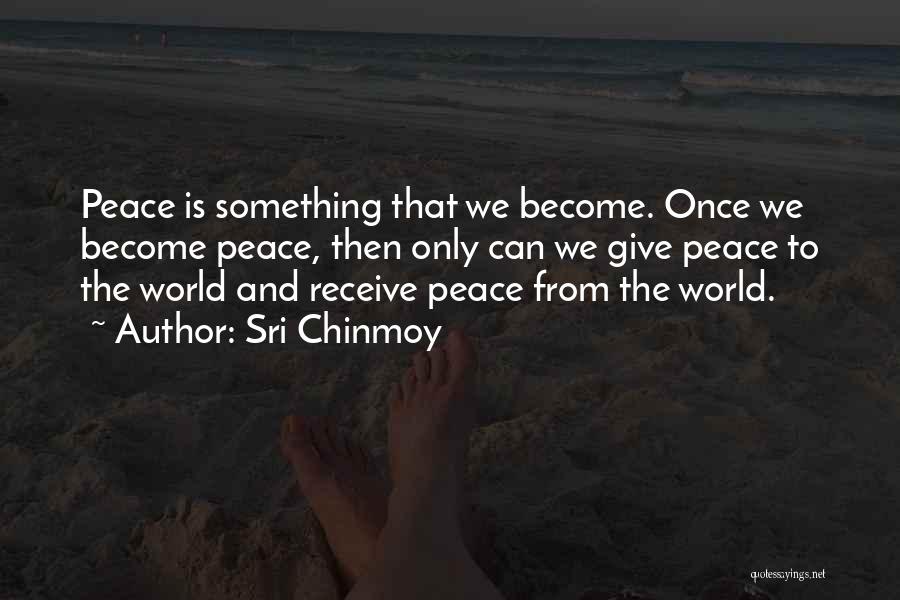 Sri Chinmoy Quotes: Peace Is Something That We Become. Once We Become Peace, Then Only Can We Give Peace To The World And