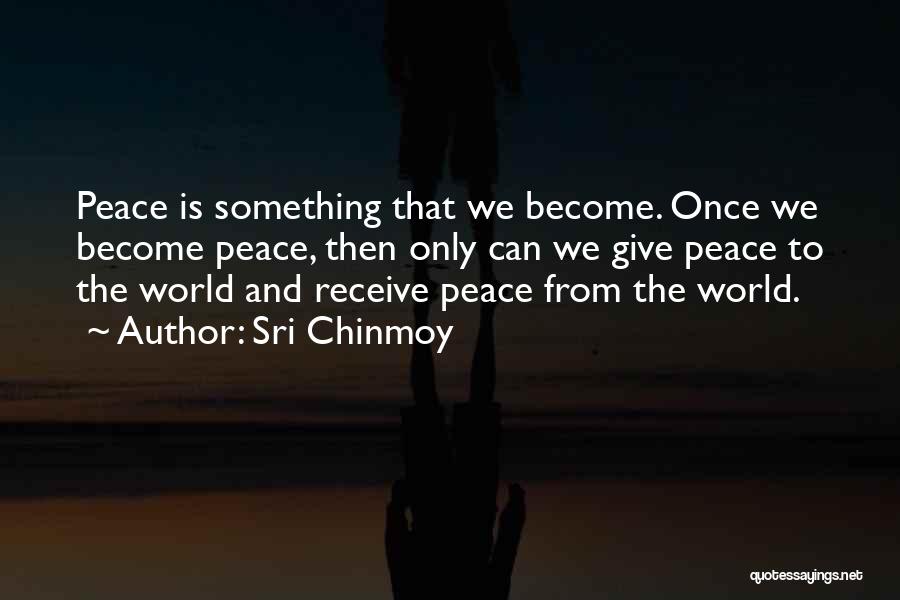 Sri Chinmoy Quotes: Peace Is Something That We Become. Once We Become Peace, Then Only Can We Give Peace To The World And