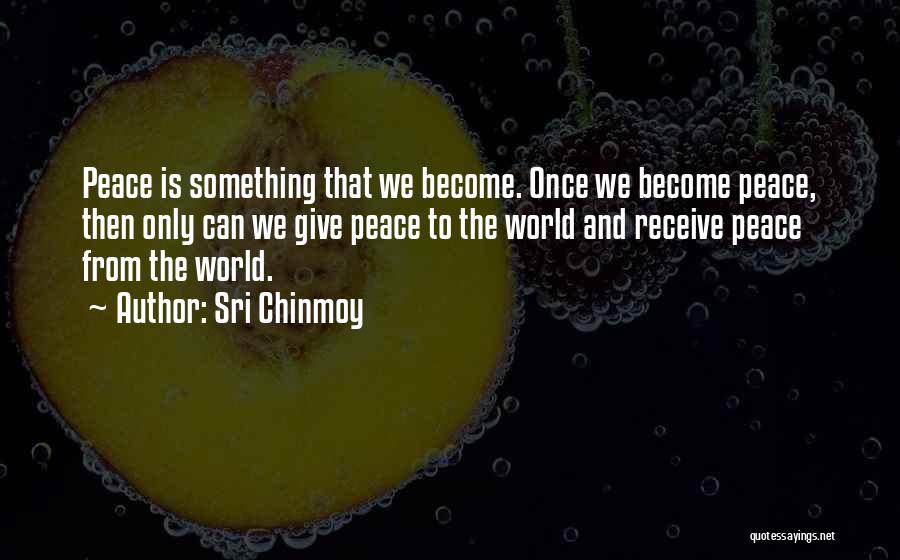 Sri Chinmoy Quotes: Peace Is Something That We Become. Once We Become Peace, Then Only Can We Give Peace To The World And