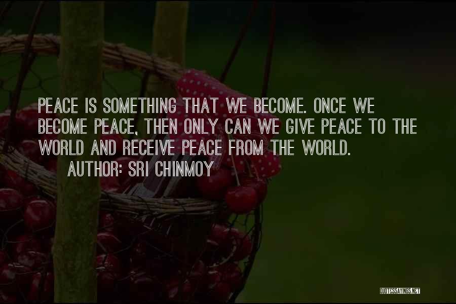 Sri Chinmoy Quotes: Peace Is Something That We Become. Once We Become Peace, Then Only Can We Give Peace To The World And