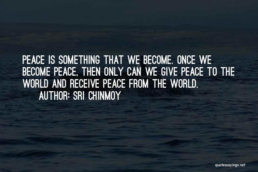 Sri Chinmoy Quotes: Peace Is Something That We Become. Once We Become Peace, Then Only Can We Give Peace To The World And