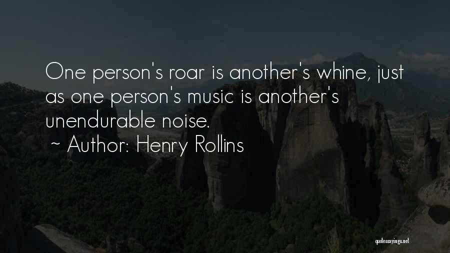Henry Rollins Quotes: One Person's Roar Is Another's Whine, Just As One Person's Music Is Another's Unendurable Noise.