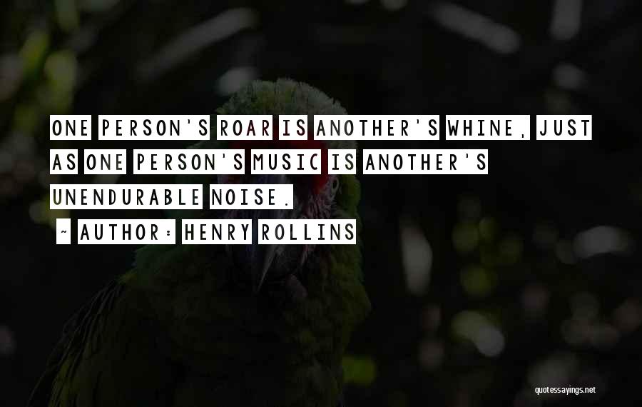 Henry Rollins Quotes: One Person's Roar Is Another's Whine, Just As One Person's Music Is Another's Unendurable Noise.