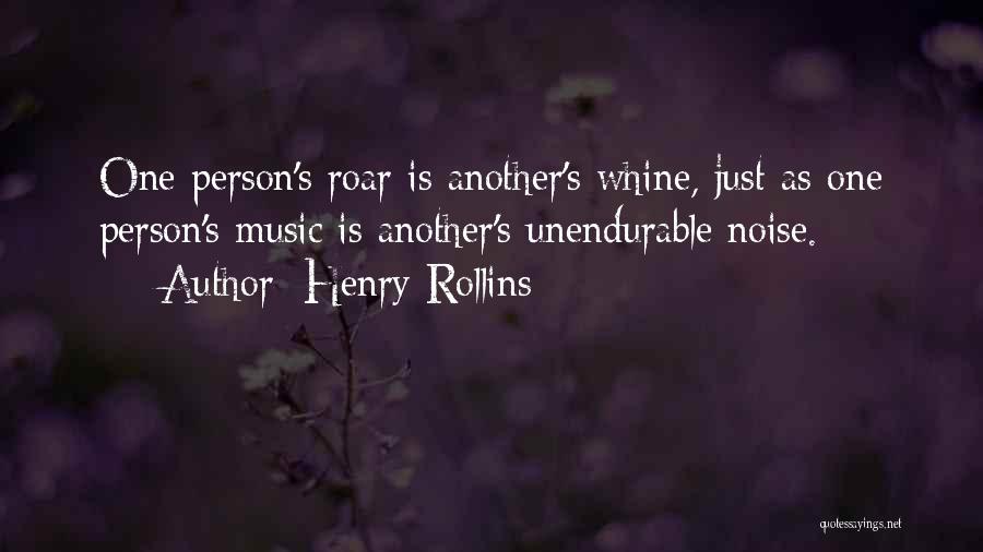Henry Rollins Quotes: One Person's Roar Is Another's Whine, Just As One Person's Music Is Another's Unendurable Noise.
