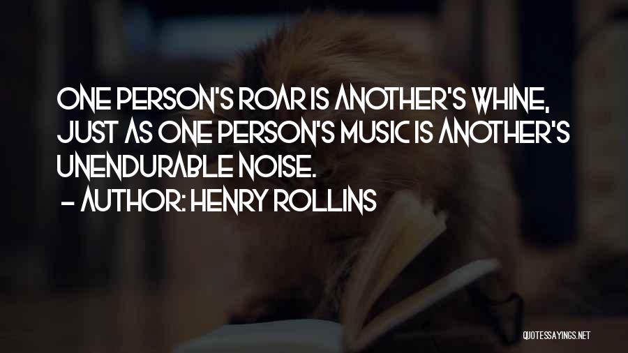Henry Rollins Quotes: One Person's Roar Is Another's Whine, Just As One Person's Music Is Another's Unendurable Noise.