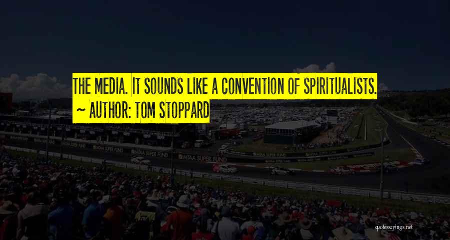 Tom Stoppard Quotes: The Media. It Sounds Like A Convention Of Spiritualists.