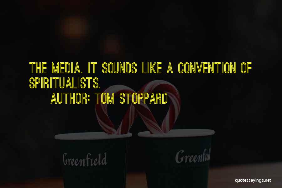 Tom Stoppard Quotes: The Media. It Sounds Like A Convention Of Spiritualists.