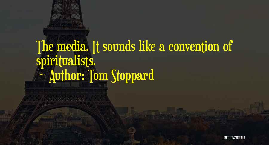 Tom Stoppard Quotes: The Media. It Sounds Like A Convention Of Spiritualists.