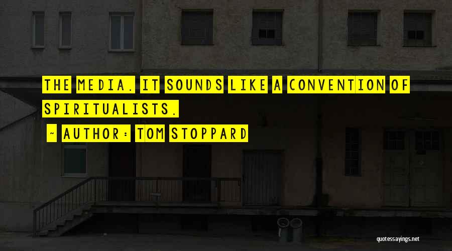 Tom Stoppard Quotes: The Media. It Sounds Like A Convention Of Spiritualists.