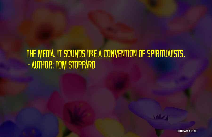 Tom Stoppard Quotes: The Media. It Sounds Like A Convention Of Spiritualists.
