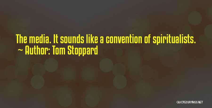 Tom Stoppard Quotes: The Media. It Sounds Like A Convention Of Spiritualists.