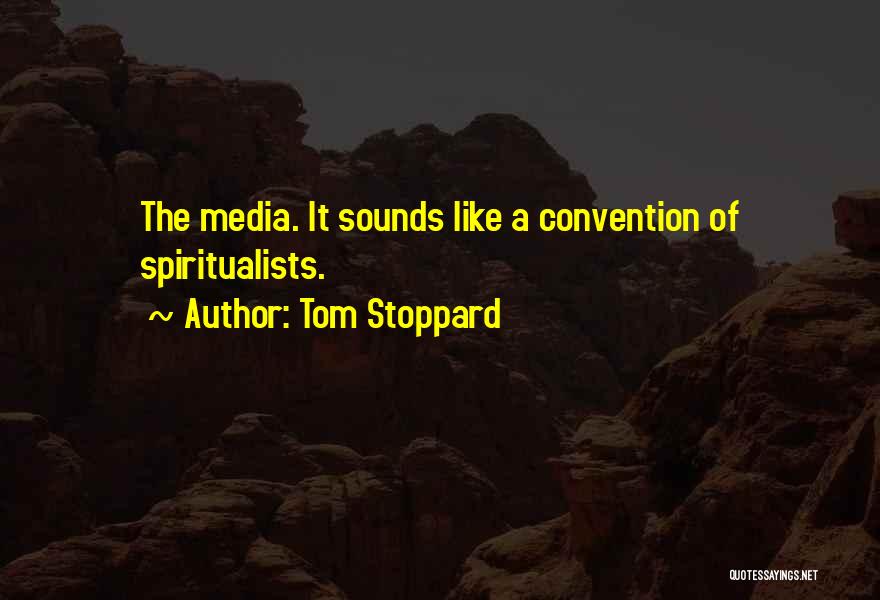 Tom Stoppard Quotes: The Media. It Sounds Like A Convention Of Spiritualists.