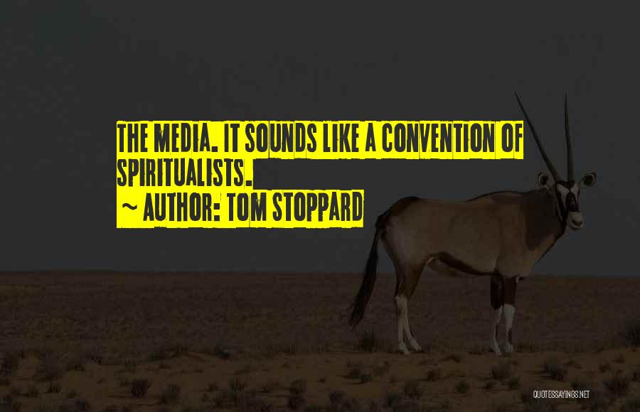 Tom Stoppard Quotes: The Media. It Sounds Like A Convention Of Spiritualists.