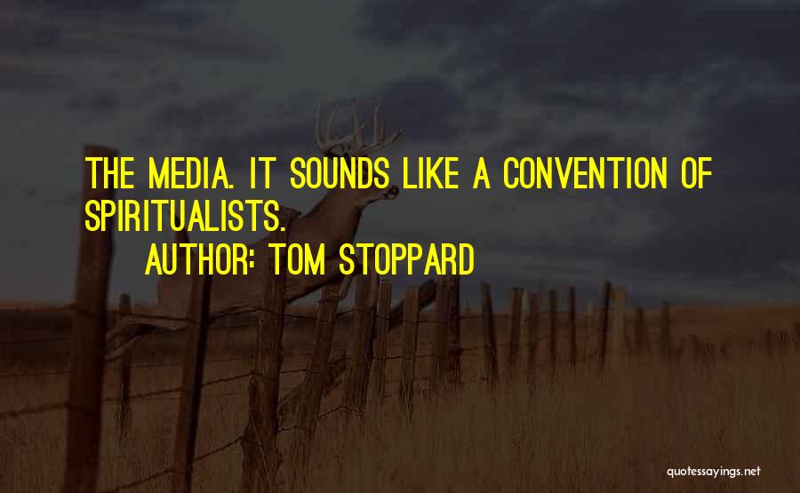 Tom Stoppard Quotes: The Media. It Sounds Like A Convention Of Spiritualists.