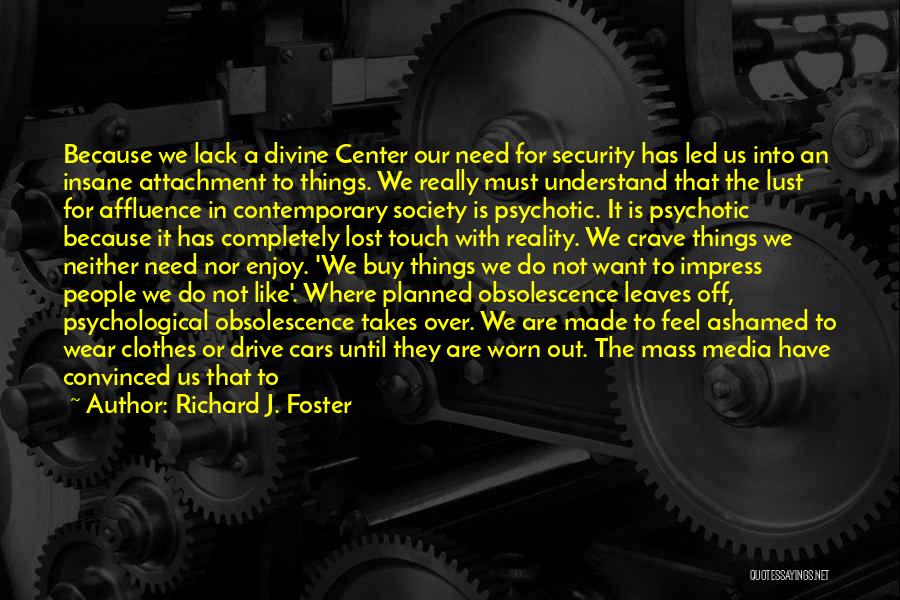 Richard J. Foster Quotes: Because We Lack A Divine Center Our Need For Security Has Led Us Into An Insane Attachment To Things. We