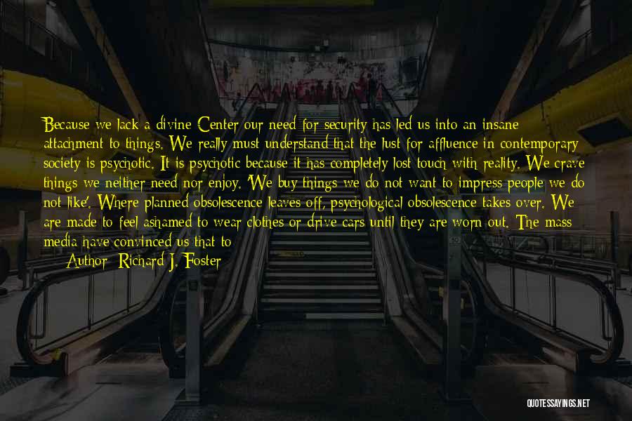 Richard J. Foster Quotes: Because We Lack A Divine Center Our Need For Security Has Led Us Into An Insane Attachment To Things. We