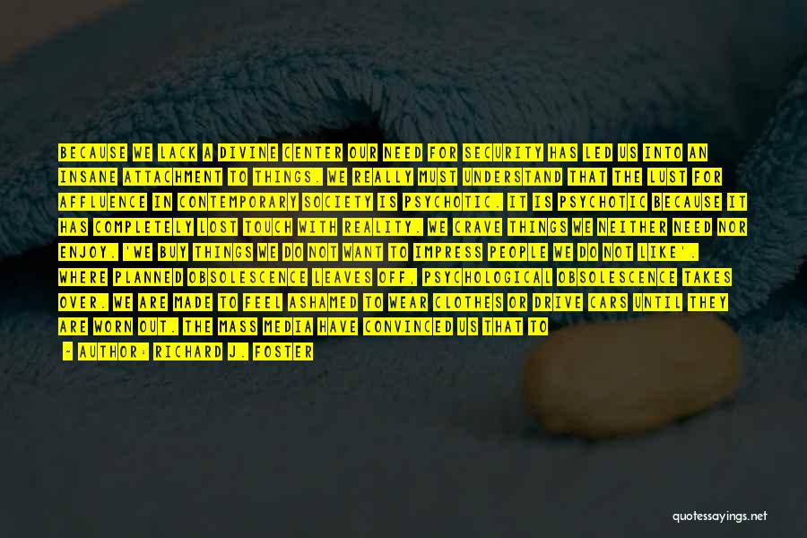 Richard J. Foster Quotes: Because We Lack A Divine Center Our Need For Security Has Led Us Into An Insane Attachment To Things. We