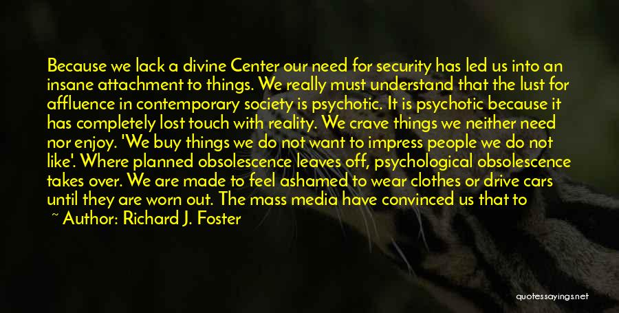 Richard J. Foster Quotes: Because We Lack A Divine Center Our Need For Security Has Led Us Into An Insane Attachment To Things. We