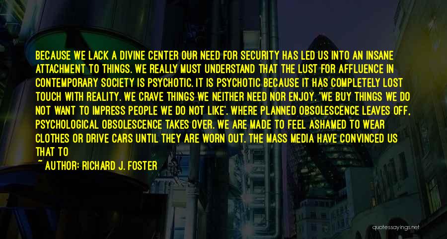 Richard J. Foster Quotes: Because We Lack A Divine Center Our Need For Security Has Led Us Into An Insane Attachment To Things. We