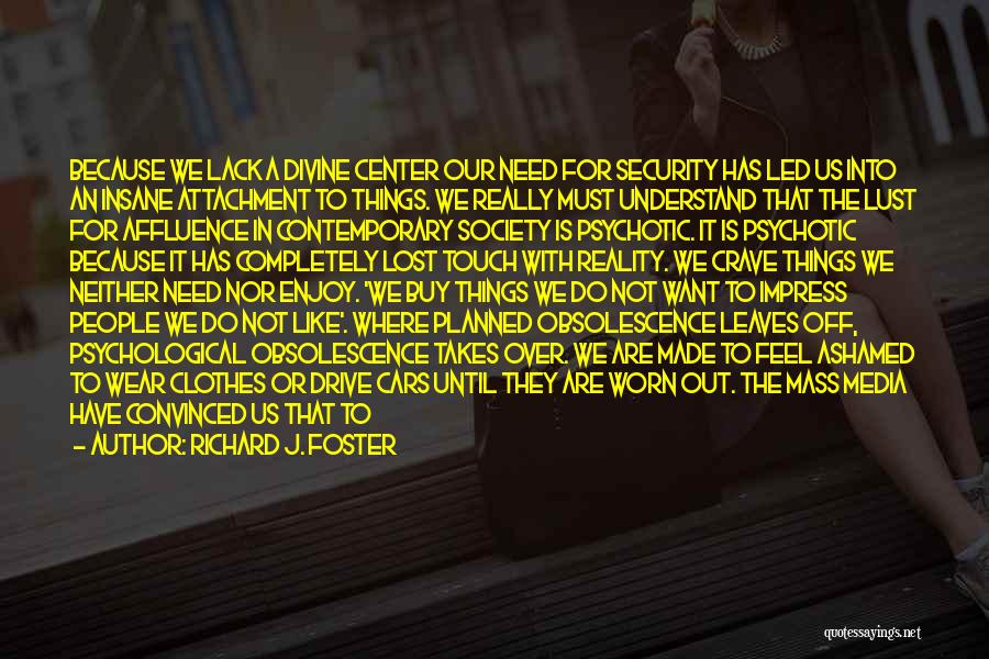 Richard J. Foster Quotes: Because We Lack A Divine Center Our Need For Security Has Led Us Into An Insane Attachment To Things. We