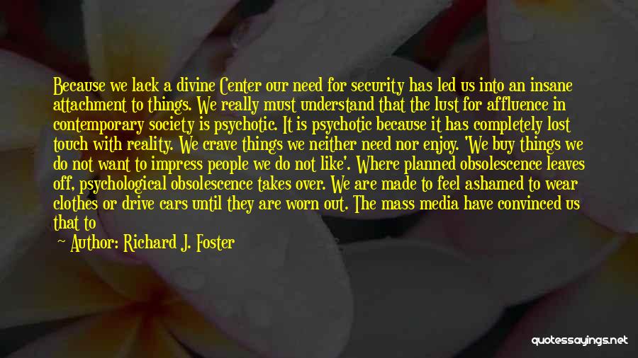 Richard J. Foster Quotes: Because We Lack A Divine Center Our Need For Security Has Led Us Into An Insane Attachment To Things. We