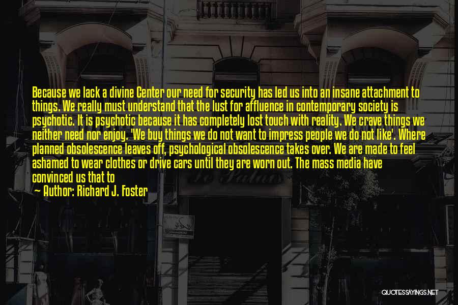 Richard J. Foster Quotes: Because We Lack A Divine Center Our Need For Security Has Led Us Into An Insane Attachment To Things. We