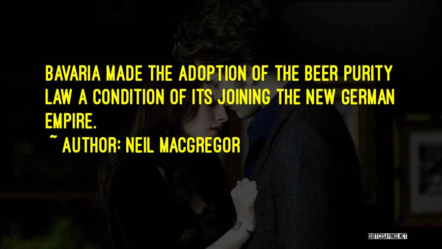 Neil MacGregor Quotes: Bavaria Made The Adoption Of The Beer Purity Law A Condition Of Its Joining The New German Empire.