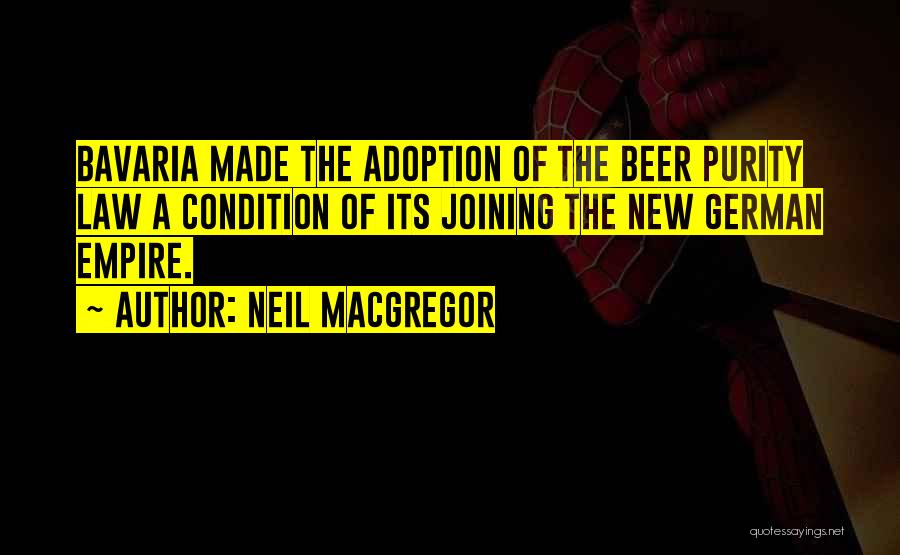 Neil MacGregor Quotes: Bavaria Made The Adoption Of The Beer Purity Law A Condition Of Its Joining The New German Empire.