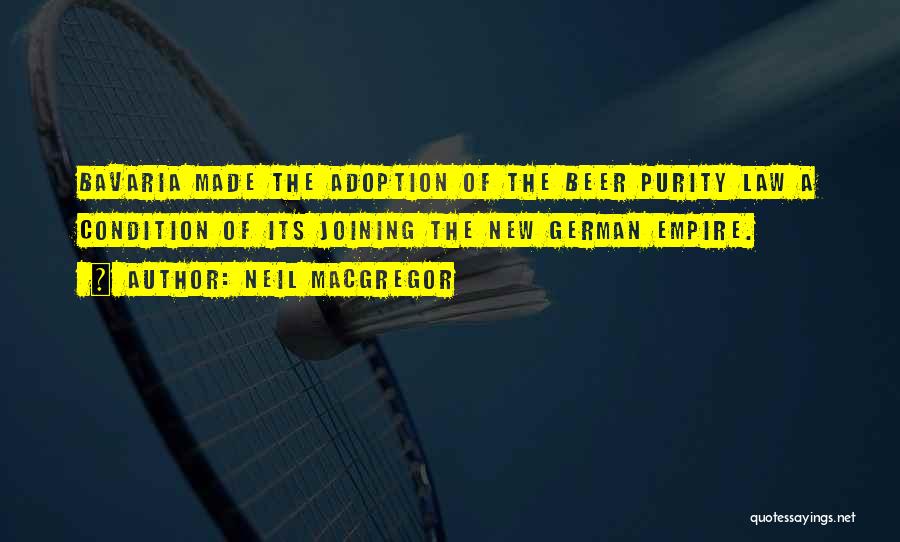 Neil MacGregor Quotes: Bavaria Made The Adoption Of The Beer Purity Law A Condition Of Its Joining The New German Empire.