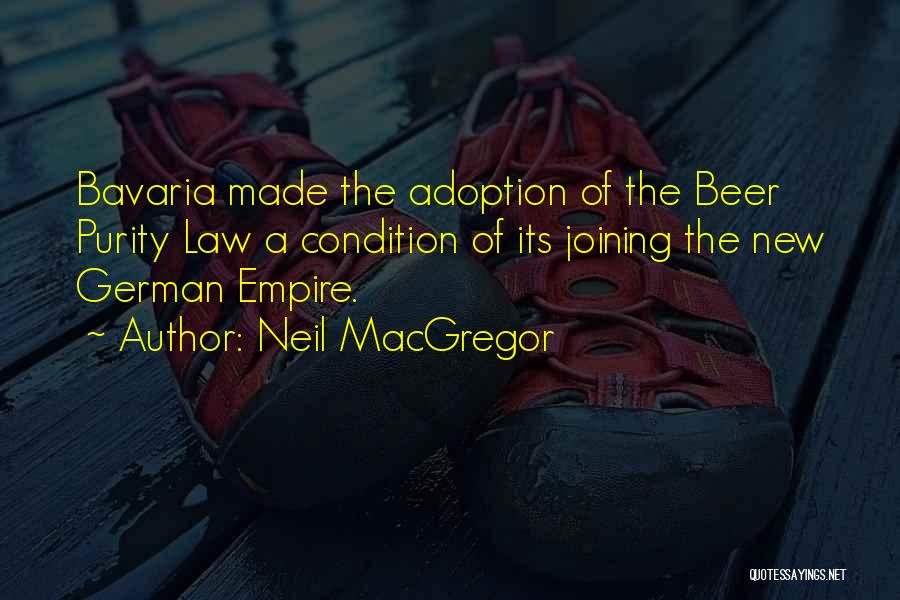 Neil MacGregor Quotes: Bavaria Made The Adoption Of The Beer Purity Law A Condition Of Its Joining The New German Empire.