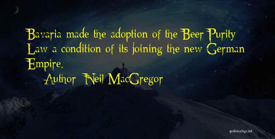 Neil MacGregor Quotes: Bavaria Made The Adoption Of The Beer Purity Law A Condition Of Its Joining The New German Empire.