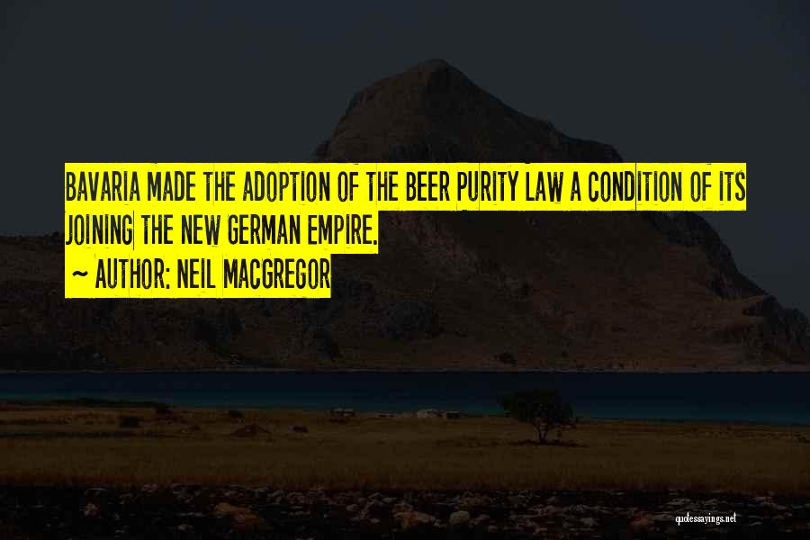 Neil MacGregor Quotes: Bavaria Made The Adoption Of The Beer Purity Law A Condition Of Its Joining The New German Empire.