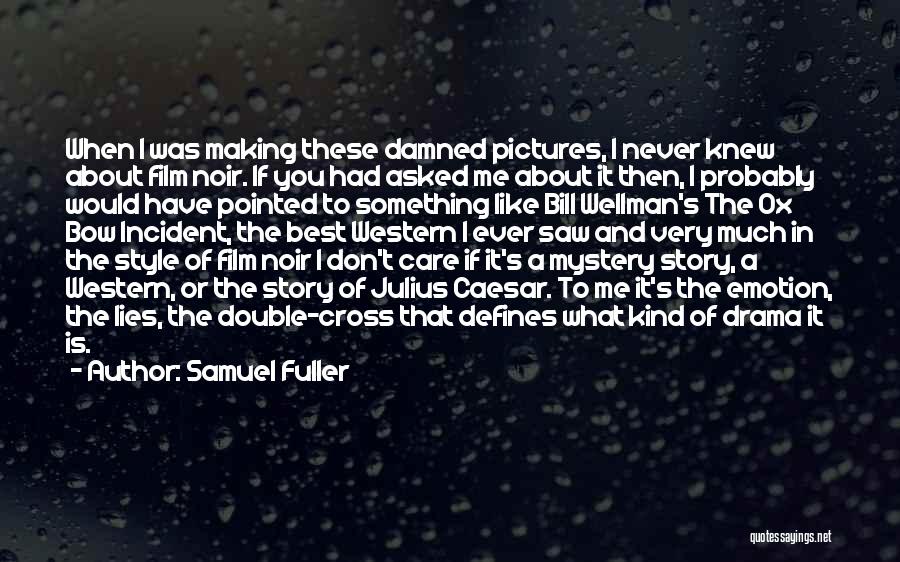 Samuel Fuller Quotes: When I Was Making These Damned Pictures, I Never Knew About Film Noir. If You Had Asked Me About It