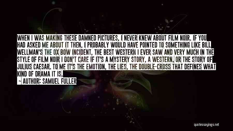 Samuel Fuller Quotes: When I Was Making These Damned Pictures, I Never Knew About Film Noir. If You Had Asked Me About It