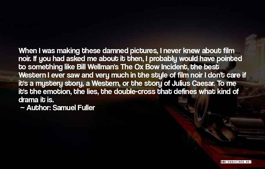 Samuel Fuller Quotes: When I Was Making These Damned Pictures, I Never Knew About Film Noir. If You Had Asked Me About It