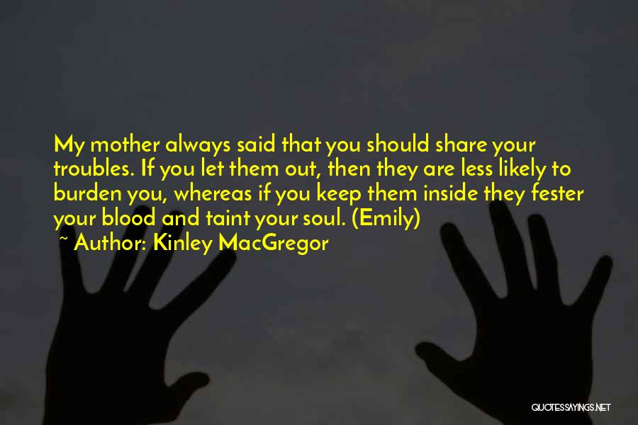 Kinley MacGregor Quotes: My Mother Always Said That You Should Share Your Troubles. If You Let Them Out, Then They Are Less Likely